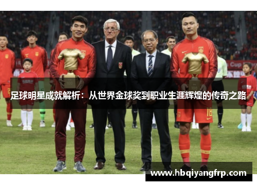 足球明星成就解析：从世界金球奖到职业生涯辉煌的传奇之路
