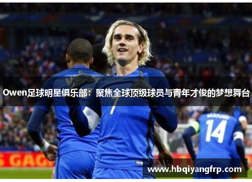 Owen足球明星俱乐部：聚焦全球顶级球员与青年才俊的梦想舞台