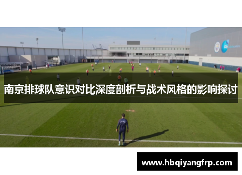 南京排球队意识对比深度剖析与战术风格的影响探讨