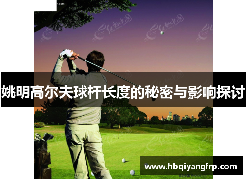 姚明高尔夫球杆长度的秘密与影响探讨