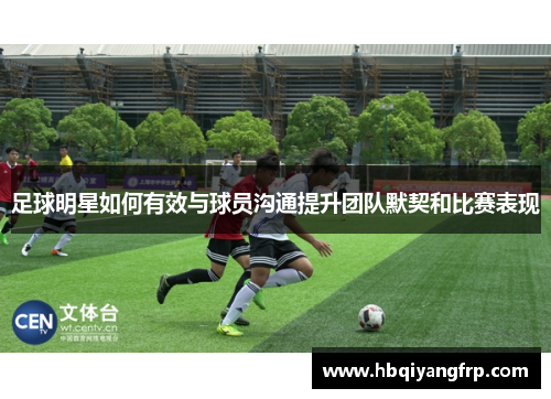 足球明星如何有效与球员沟通提升团队默契和比赛表现