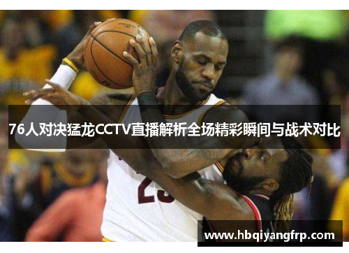 76人对决猛龙CCTV直播解析全场精彩瞬间与战术对比
