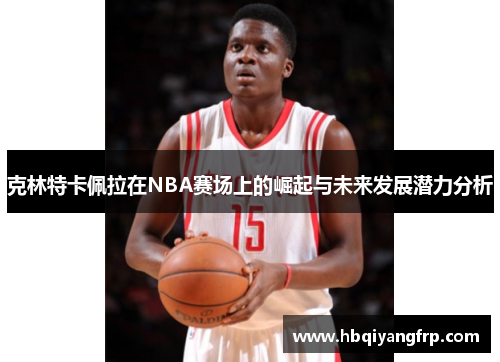 克林特卡佩拉在NBA赛场上的崛起与未来发展潜力分析