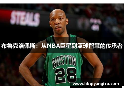布鲁克洛佩斯：从NBA巨星到篮球智慧的传承者