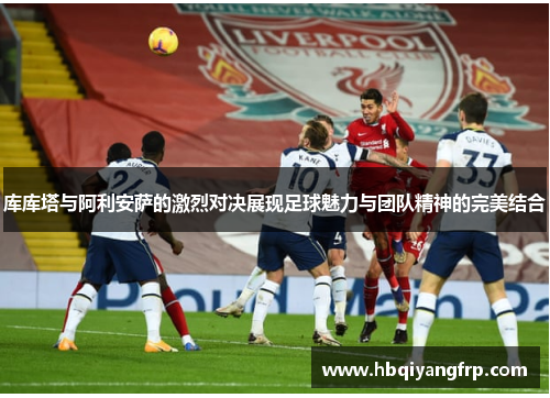 库库塔与阿利安萨的激烈对决展现足球魅力与团队精神的完美结合