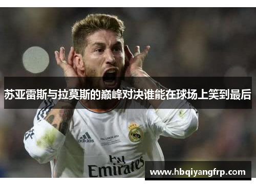 苏亚雷斯与拉莫斯的巅峰对决谁能在球场上笑到最后