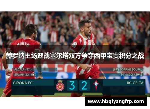 赫罗纳主场迎战塞尔塔双方争夺西甲宝贵积分之战